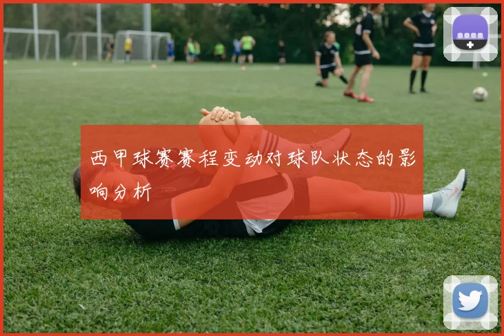 西甲球赛赛程变动对球队状态的影响分析