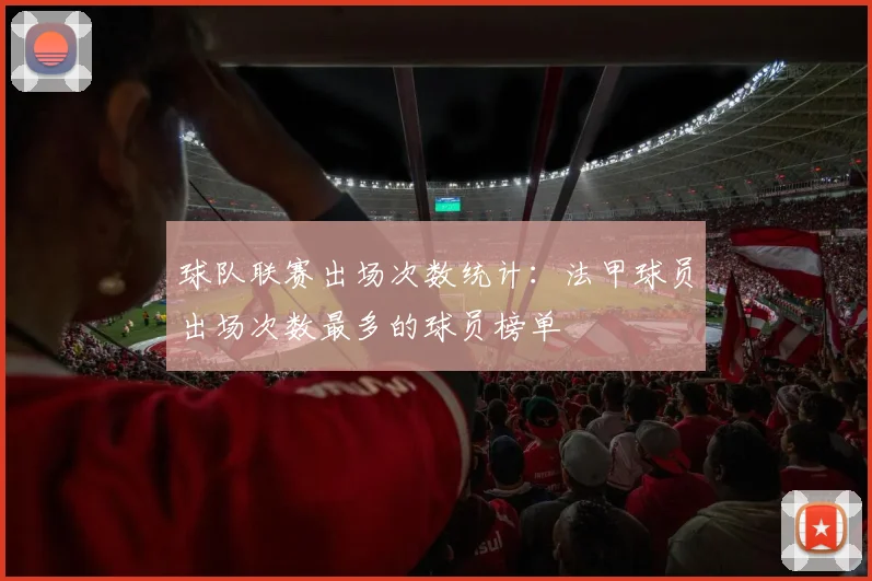 球队联赛出场次数统计：法甲球员出场次数最多的球员榜单