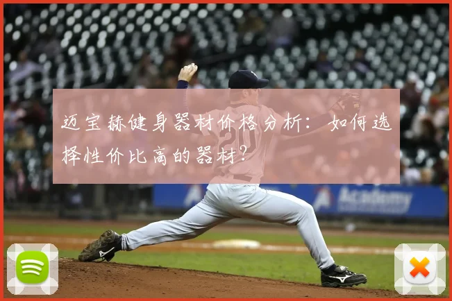 迈宝赫健身器材价格分析:如何选择性价比高的器材?
