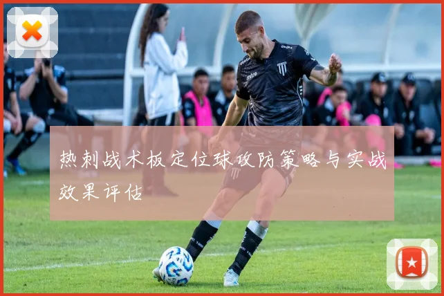 热刺战术板定位球攻防策略与实战效果评估